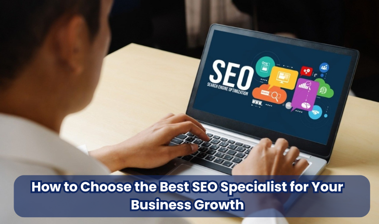How to Choose the Best SEO Specialist for Your Business Growth