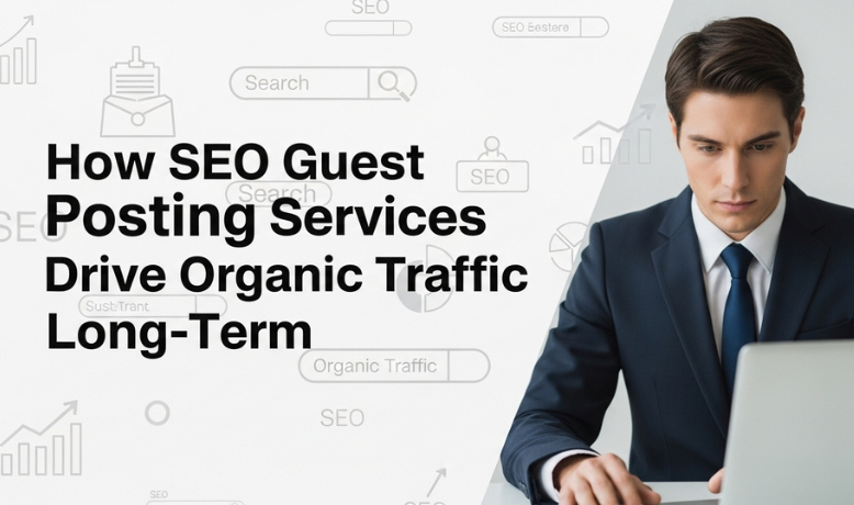 How SEO Guest Posting Services Drive Organic Traffic Long-Term